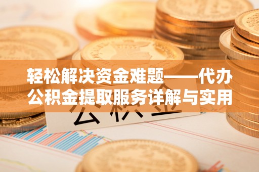 盂县轻松解决资金难题——代办公积金提取服务详解与实用指南