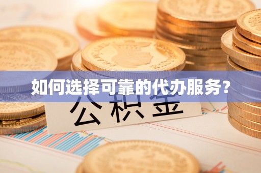 盂县如何选择可靠的代办服务？