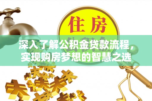 盂县深入了解公积金贷款流程，实现购房梦想的智慧之选