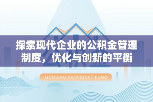 盂县探索现代企业的公积金管理制度，优化与创新的平衡