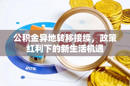 盂县公积金异地转移接续，政策红利下的新生活机遇