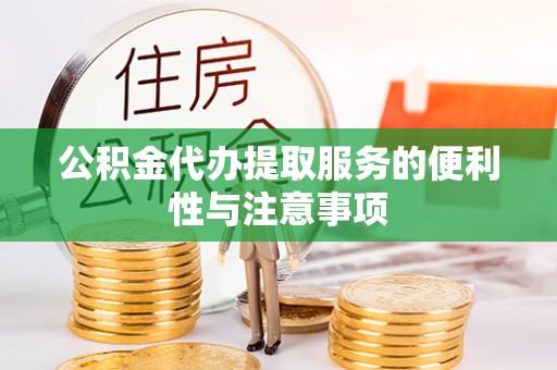 盂县公积金代办提取服务的便利性与注意事项