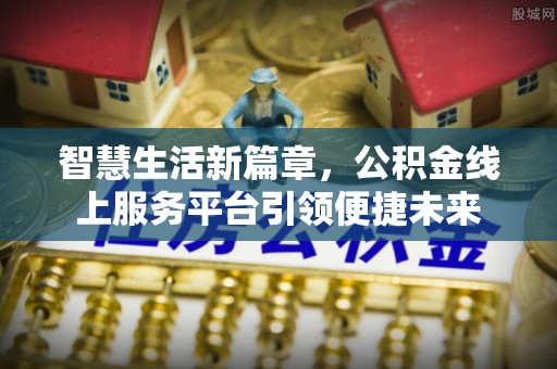 盂县智慧生活新篇章，公积金线上服务平台引领便捷未来