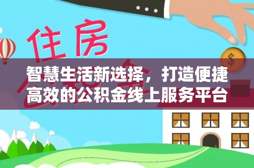 盂县智慧生活新选择，打造便捷高效的公积金线上服务平台