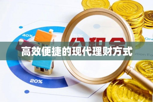 盂县高效便捷的现代理财方式