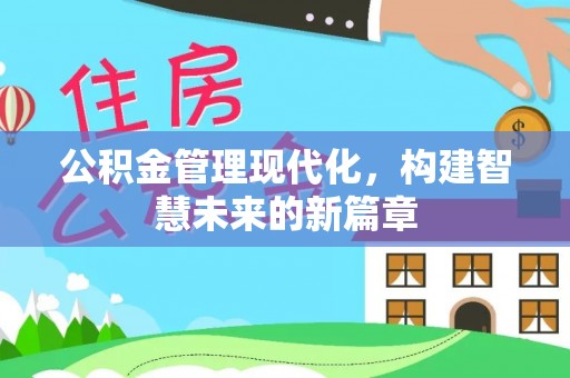 盂县公积金管理现代化，构建智慧未来的新篇章