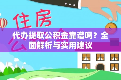 盂县代办提取公积金靠谱吗？全面解析与实用建议