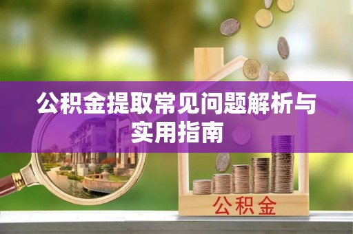 盂县公积金提取常见问题解析与实用指南