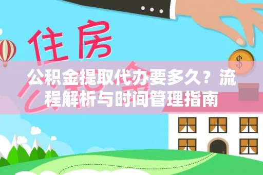 盂县公积金提取代办要多久？流程解析与时间管理指南