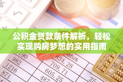 盂县公积金贷款条件解析，轻松实现购房梦想的实用指南