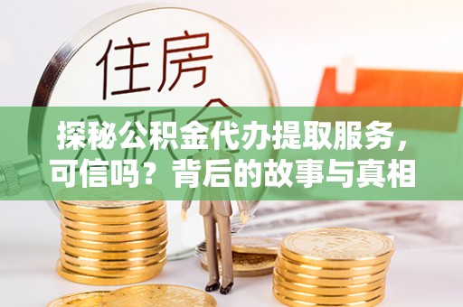 盂县探秘公积金代办提取服务，可信吗？背后的故事与真相