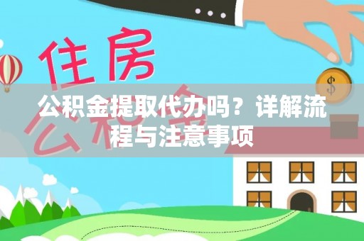 盂县公积金提取代办吗？详解流程与注意事项