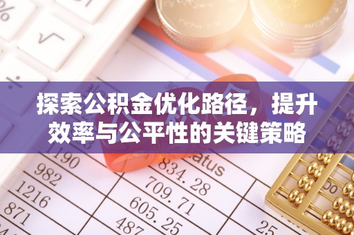 盂县探索公积金优化路径，提升效率与公平性的关键策略