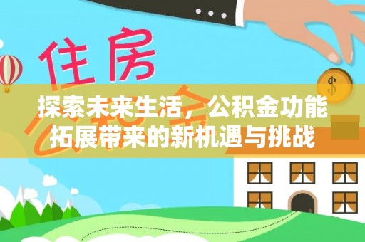 盂县探索未来生活，公积金功能拓展带来的新机遇与挑战
