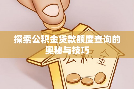 盂县探索公积金贷款额度查询的奥秘与技巧