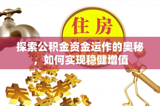 盂县探索公积金资金运作的奥秘，如何实现稳健增值