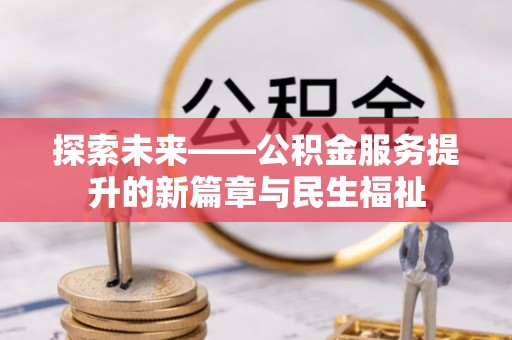 盂县探索未来——公积金服务提升的新篇章与民生福祉
