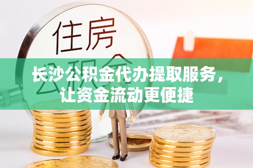 盂县长沙公积金代办提取服务，让资金流动更便捷
