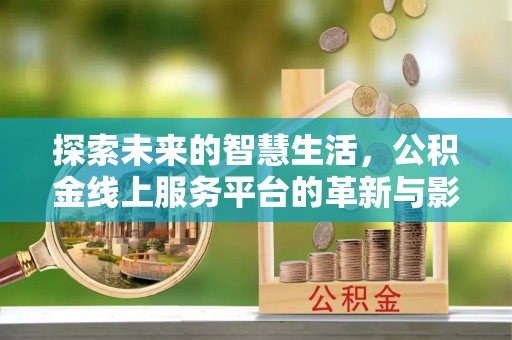 盂县探索未来的智慧生活，公积金线上服务平台的革新与影响