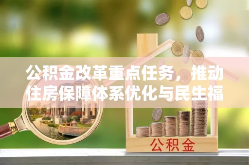 盂县公积金改革重点任务，推动住房保障体系优化与民生福祉提升