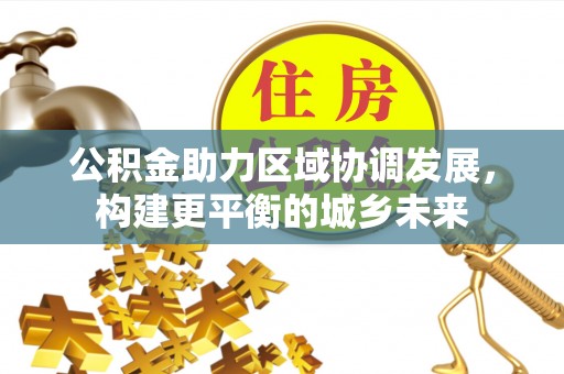 盂县公积金助力区域协调发展，构建更平衡的城乡未来