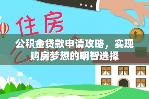 盂县公积金贷款申请攻略，实现购房梦想的明智选择