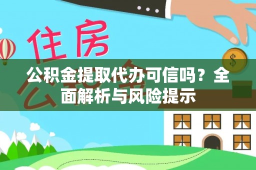 盂县公积金提取代办可信吗？全面解析与风险提示