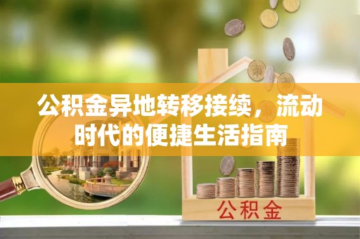 盂县公积金异地转移接续，流动时代的便捷生活指南