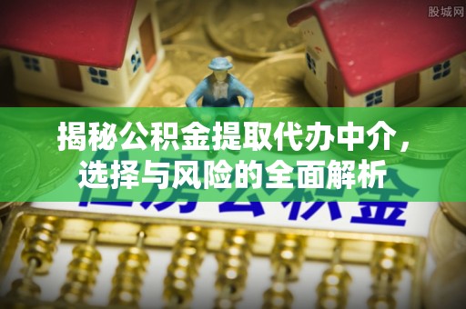 盂县揭秘公积金提取代办中介，选择与风险的全面解析