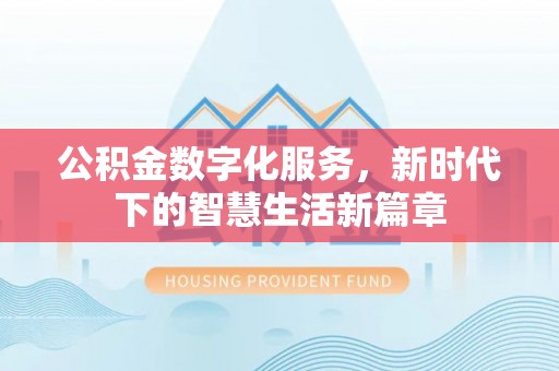 盂县公积金数字化服务，新时代下的智慧生活新篇章