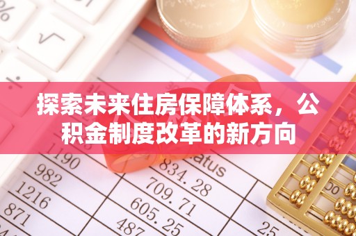 盂县探索未来住房保障体系，公积金制度改革的新方向