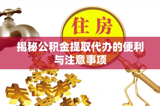 盂县揭秘公积金提取代办的便利与注意事项