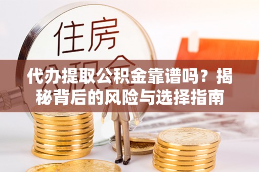 盂县代办提取公积金靠谱吗？揭秘背后的风险与选择指南