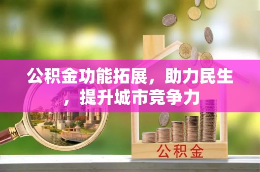 盂县公积金功能拓展，助力民生，提升城市竞争力