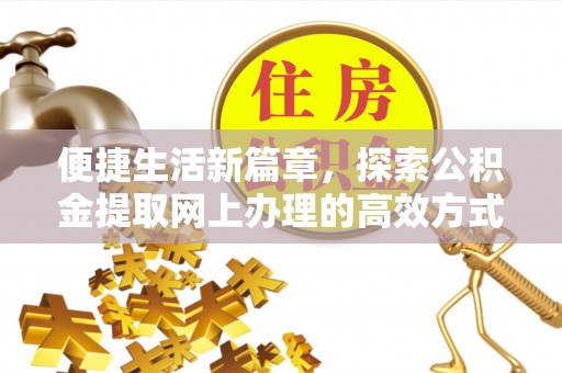 盂县便捷生活新篇章，探索公积金提取网上办理的高效方式
