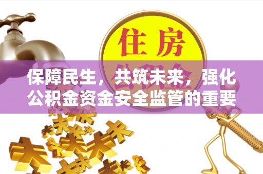 盂县保障民生，共筑未来，强化公积金资金安全监管的重要性