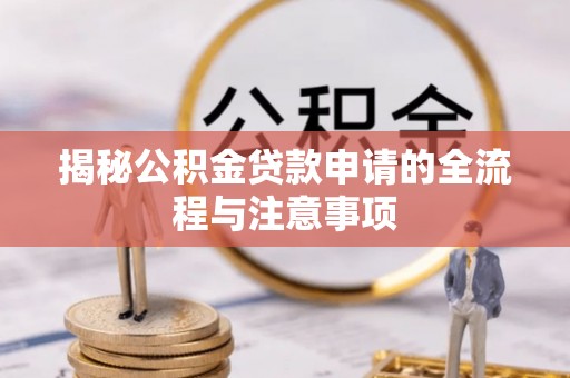 盂县揭秘公积金贷款申请的全流程与注意事项