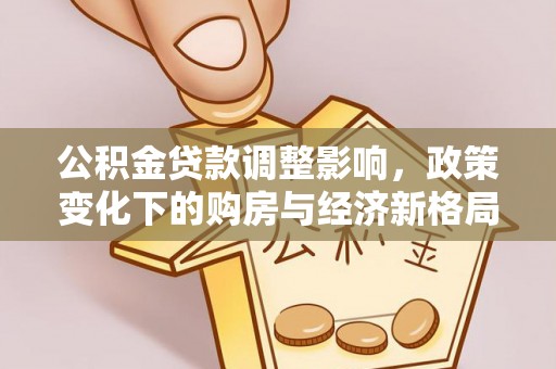 盂县公积金贷款调整影响，政策变化下的购房与经济新格局
