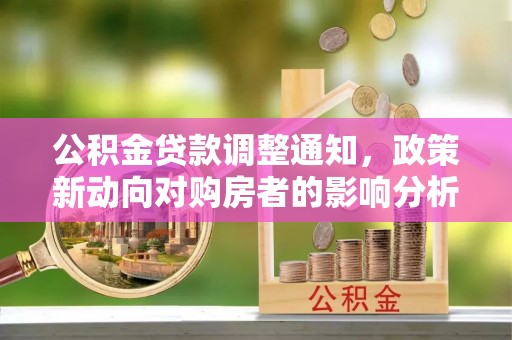 盂县公积金贷款调整通知，政策新动向对购房者的影响分析