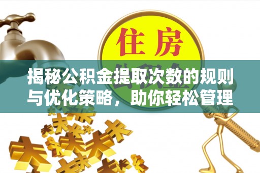 盂县揭秘公积金提取次数的规则与优化策略，助你轻松管理财务