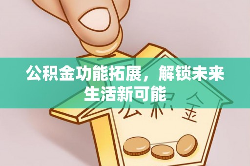 盂县公积金功能拓展，解锁未来生活新可能