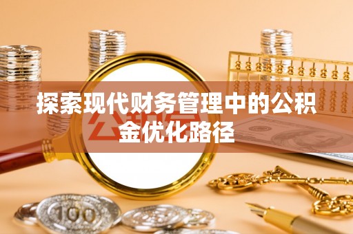 盂县探索现代财务管理中的公积金优化路径