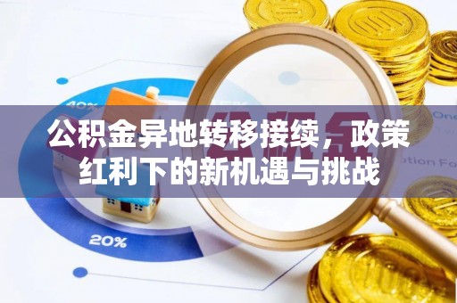盂县公积金异地转移接续，政策红利下的新机遇与挑战