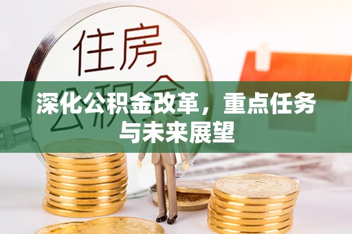 盂县深化公积金改革，重点任务与未来展望