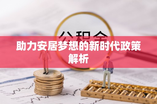 盂县助力安居梦想的新时代政策解析