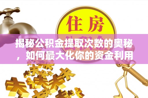 盂县揭秘公积金提取次数的奥秘，如何最大化你的资金利用？