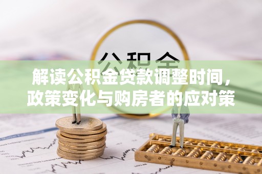 盂县解读公积金贷款调整时间，政策变化与购房者的应对策略