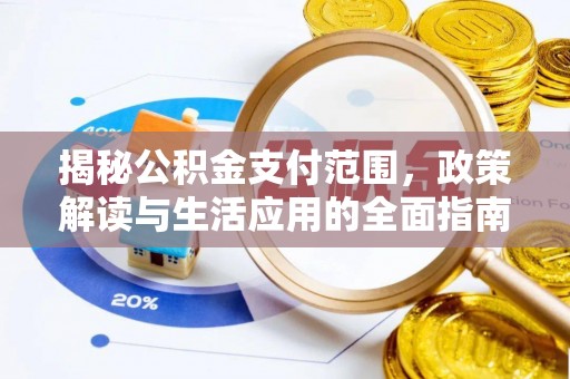 盂县揭秘公积金支付范围，政策解读与生活应用的全面指南