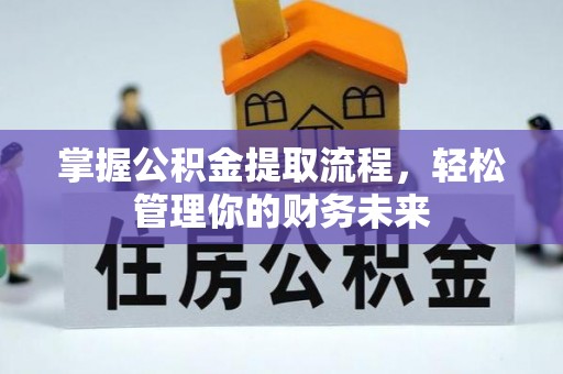 盂县掌握公积金提取流程，轻松管理你的财务未来