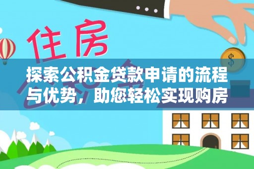 盂县探索公积金贷款申请的流程与优势，助您轻松实现购房梦想